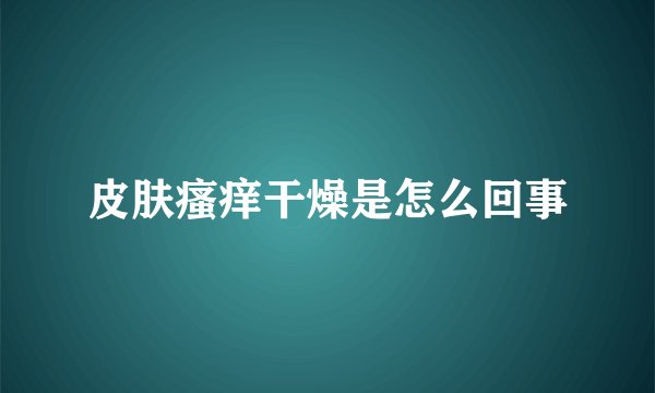 皮肤瘙痒干燥是怎么回事