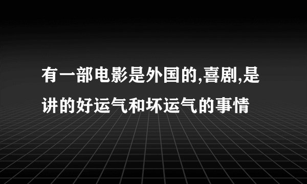 有一部电影是外国的,喜剧,是讲的好运气和坏运气的事情