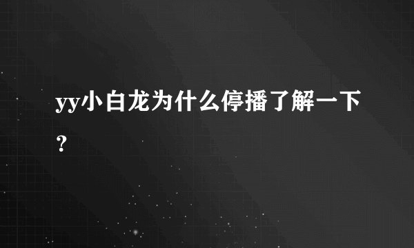 yy小白龙为什么停播了解一下？