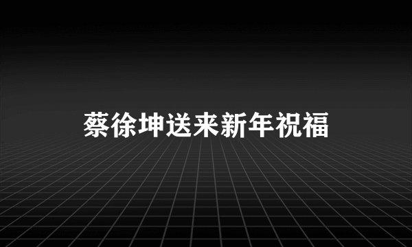 蔡徐坤送来新年祝福