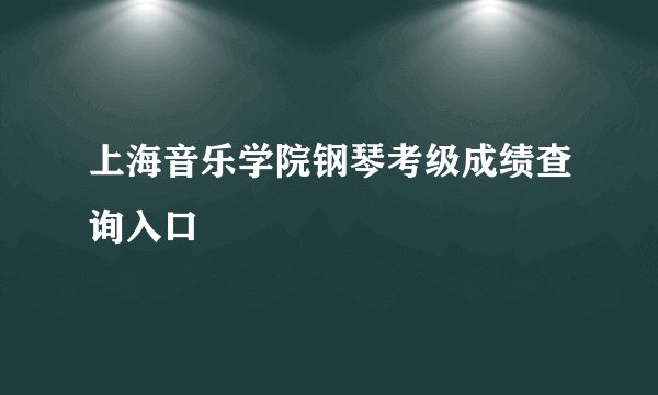 上海音乐学院钢琴考级成绩查询入口