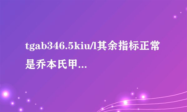 tgab346.5kiu/l其余指标正常是乔本氏甲状...