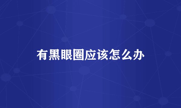 有黑眼圈应该怎么办