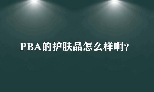 PBA的护肤品怎么样啊？