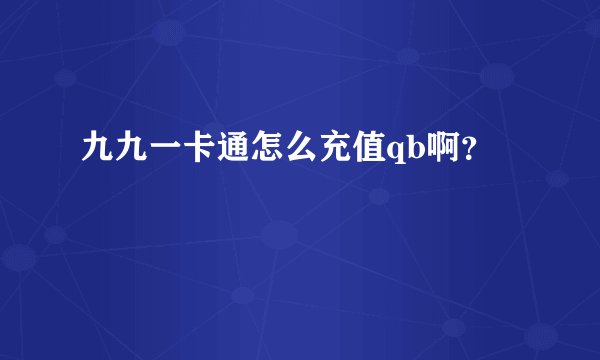 九九一卡通怎么充值qb啊？