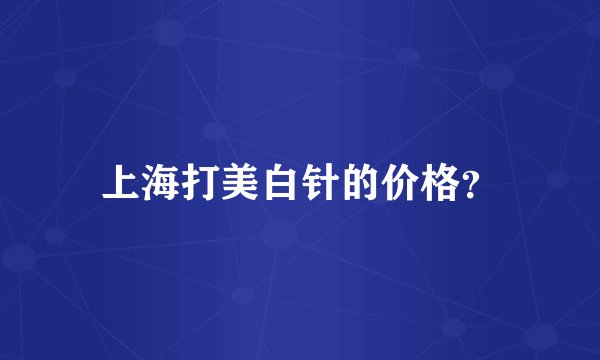 上海打美白针的价格？