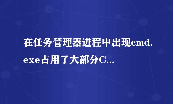 在任务管理器进程中出现cmd.exe占用了大部分CPU,这是什么程序,有什么有