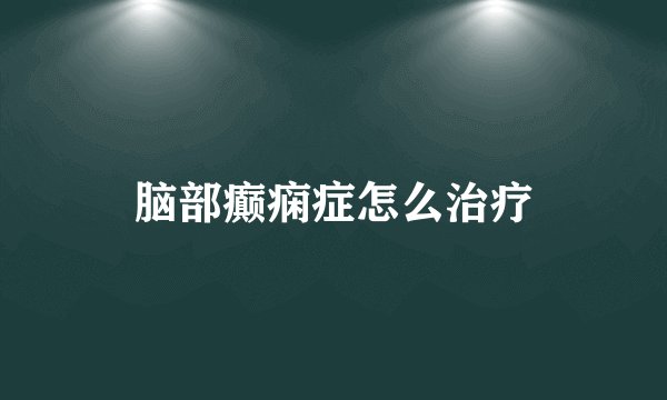 脑部癫痫症怎么治疗