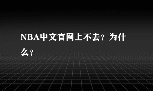 NBA中文官网上不去？为什么？