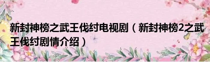 新封神榜之武王伐纣电视剧（新封神榜2之武王伐纣剧情介绍）