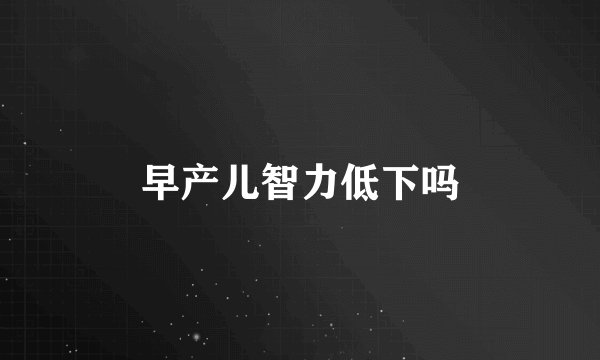 早产儿智力低下吗