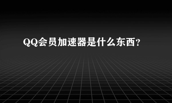 QQ会员加速器是什么东西？