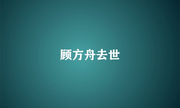 顾方舟去世