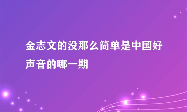 金志文的没那么简单是中国好声音的哪一期