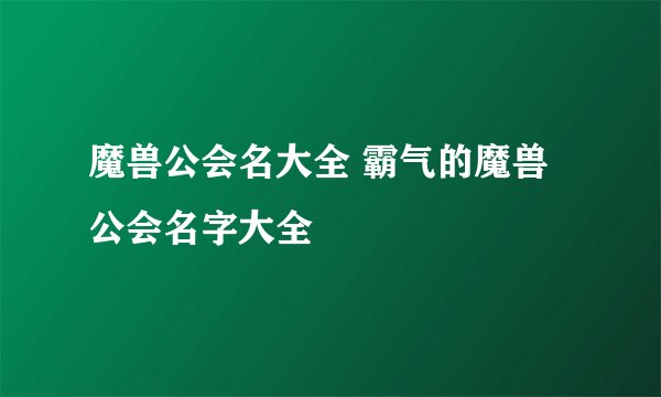 魔兽公会名大全 霸气的魔兽公会名字大全