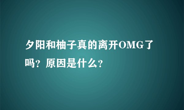 夕阳和柚子真的离开OMG了吗？原因是什么？