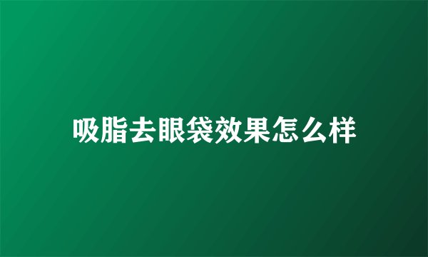 吸脂去眼袋效果怎么样