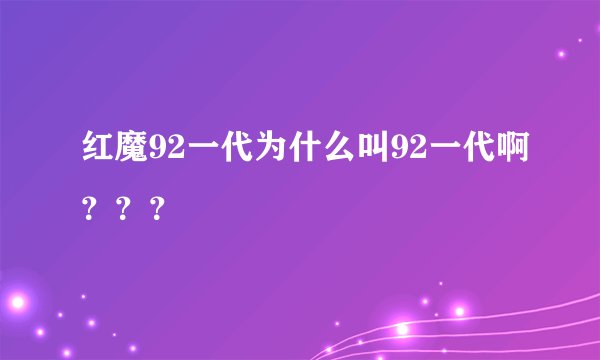 红魔92一代为什么叫92一代啊？？？