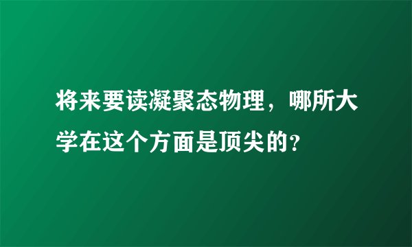 将来要读凝聚态物理，哪所大学在这个方面是顶尖的？