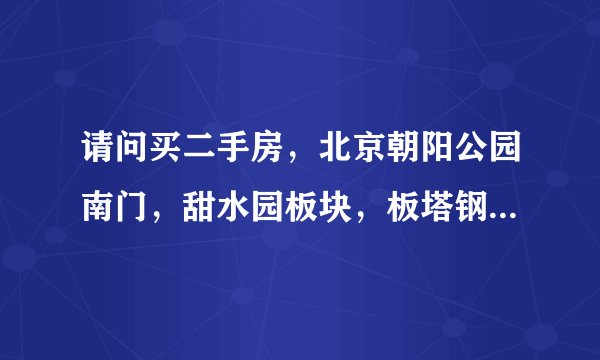 请问买二手房，北京朝阳公园南门，甜水园板块，板塔钢混，低楼层的小两居如何？有什么优缺点？值得入手吗？