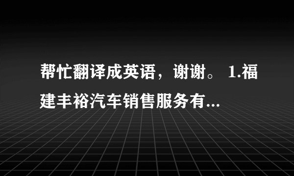 帮忙翻译成英语，谢谢。 1.福建丰裕汽车销售服务有限公司 2.福建省晋江市青阳镇文华路洪宅垵社区138号