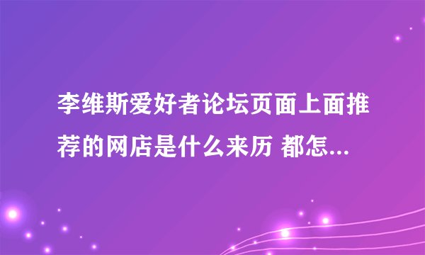 李维斯爱好者论坛页面上面推荐的网店是什么来历 都怎么样 哪位给介绍一下呗