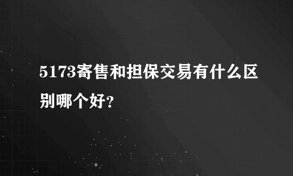 5173寄售和担保交易有什么区别哪个好？