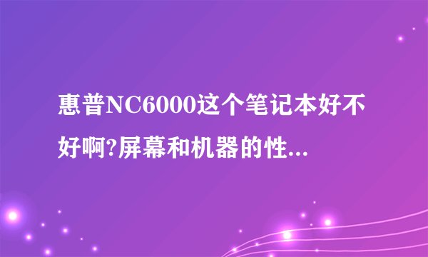 惠普NC6000这个笔记本好不好啊?屏幕和机器的性能好不好啊?