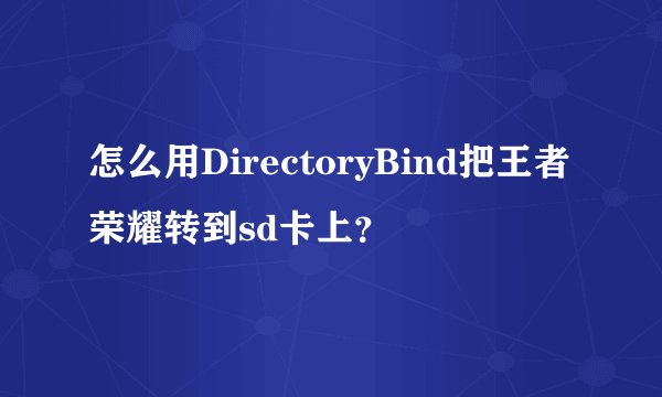 怎么用DirectoryBind把王者荣耀转到sd卡上？