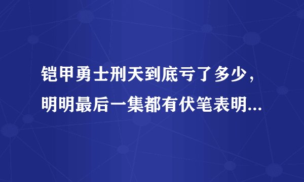 铠甲勇士刑天到底亏了多少，明明最后一集都有伏笔表明有剧场版，为什？