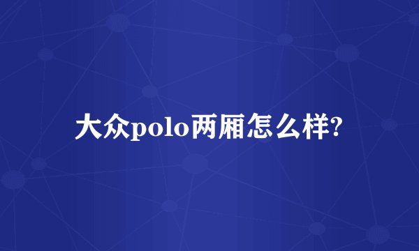 大众polo两厢怎么样?