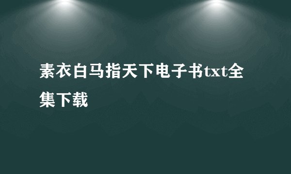 素衣白马指天下电子书txt全集下载