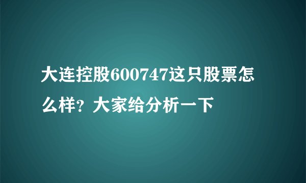 大连控股600747这只股票怎么样？大家给分析一下