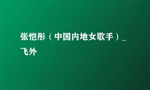 张恺彤（中国内地女歌手）_飞外