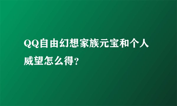 QQ自由幻想家族元宝和个人威望怎么得？