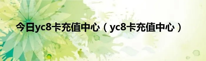 今日yc8卡充值中心（yc8卡充值中心）