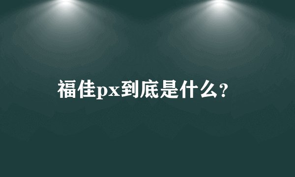 福佳px到底是什么？