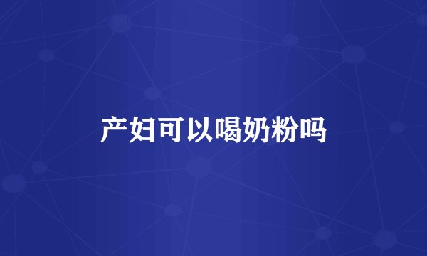 产妇可以喝奶粉吗