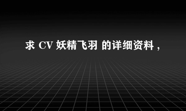 求 CV 妖精飞羽 的详细资料 ,