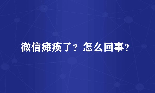 微信瘫痪了？怎么回事？