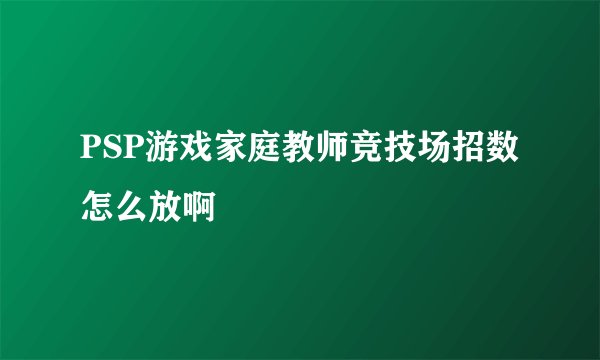 PSP游戏家庭教师竞技场招数怎么放啊