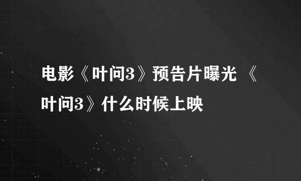 电影《叶问3》预告片曝光 《叶问3》什么时候上映