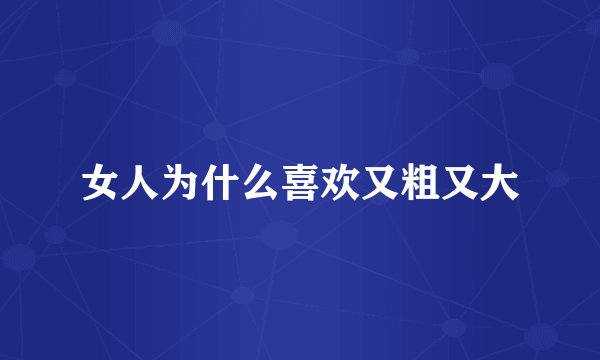 女人为什么喜欢又粗又大