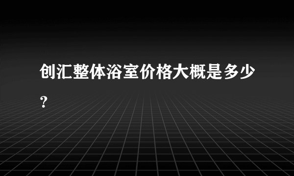 创汇整体浴室价格大概是多少？