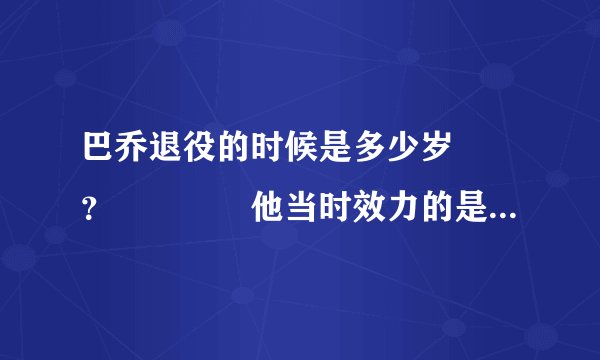 巴乔退役的时候是多少岁　　？　　　　他当时效力的是那只球队