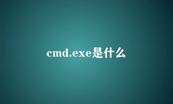 cmd.exe是什么