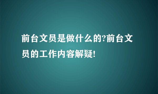 前台文员是做什么的?前台文员的工作内容解疑!