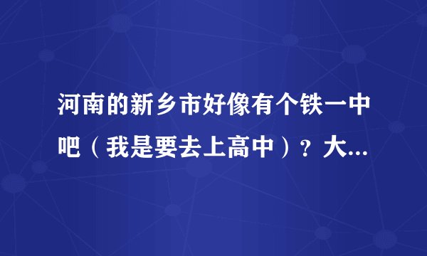河南的新乡市好像有个铁一中吧（我是要去上高中）？大概几分能上啊？好的+20分