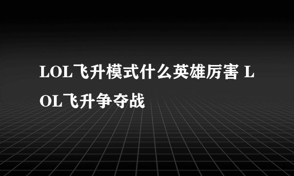 LOL飞升模式什么英雄厉害 LOL飞升争夺战