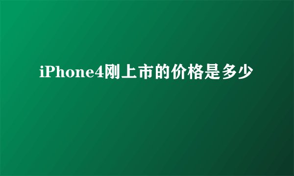 iPhone4刚上市的价格是多少